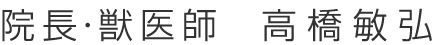 院長・獣医師  高橋敏弘
